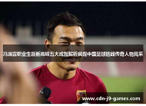 冯潇霆职业生涯新高峰五大成就解析展现中国足球防线传奇人物风采