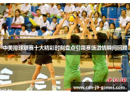 中美排球联赛十大精彩时刻盘点引领赛场激情瞬间回顾
