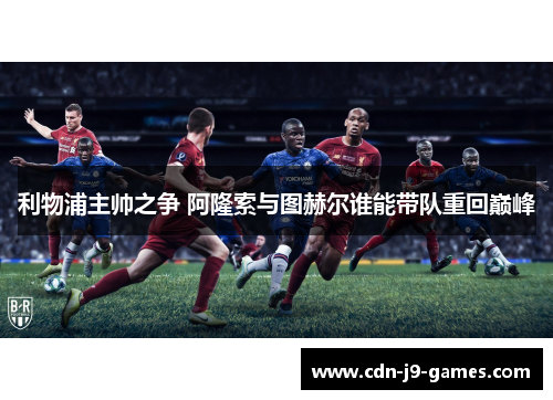 利物浦主帅之争 阿隆索与图赫尔谁能带队重回巅峰