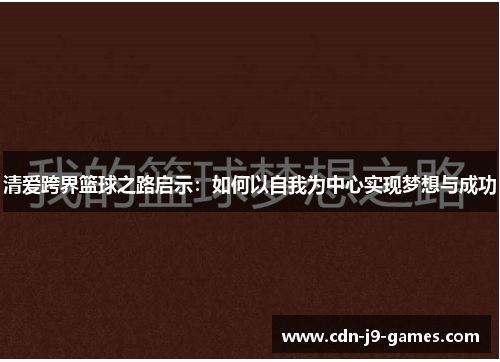 清爱跨界篮球之路启示：如何以自我为中心实现梦想与成功