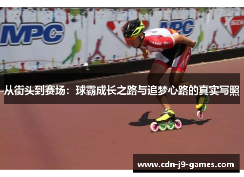 从街头到赛场：球霸成长之路与追梦心路的真实写照