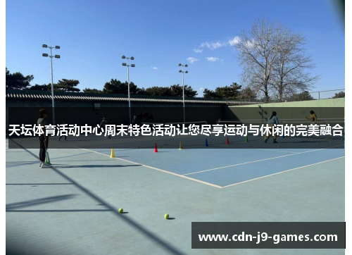 天坛体育活动中心周末特色活动让您尽享运动与休闲的完美融合