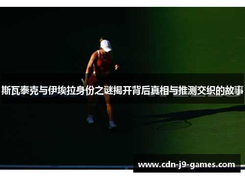 斯瓦泰克与伊埃拉身份之谜揭开背后真相与推测交织的故事