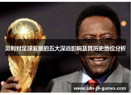 贝利对足球发展的五大深远影响及其历史地位分析