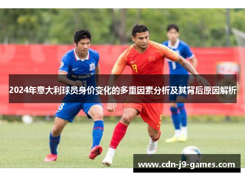 2024年意大利球员身价变化的多重因素分析及其背后原因解析