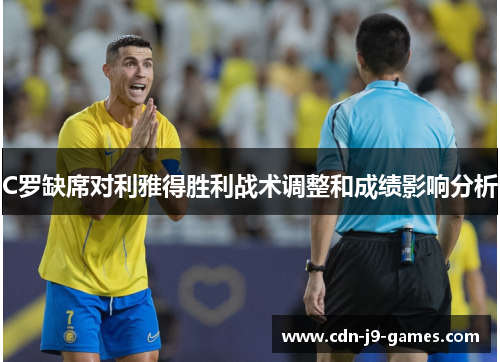 C罗缺席对利雅得胜利战术调整和成绩影响分析