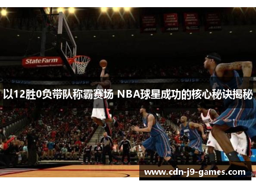 以12胜0负带队称霸赛场 NBA球星成功的核心秘诀揭秘