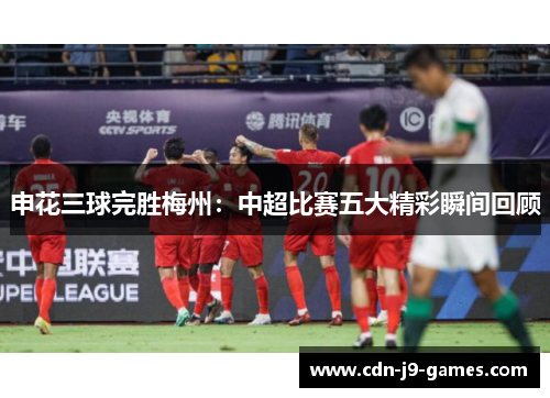 申花三球完胜梅州：中超比赛五大精彩瞬间回顾
