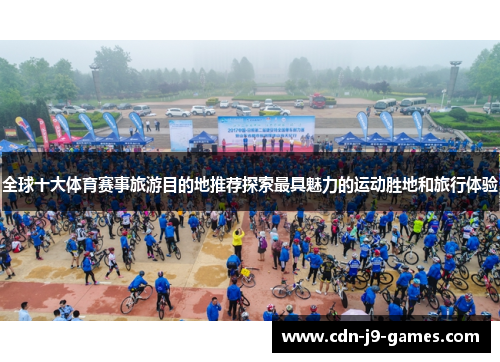 全球十大体育赛事旅游目的地推荐探索最具魅力的运动胜地和旅行体验