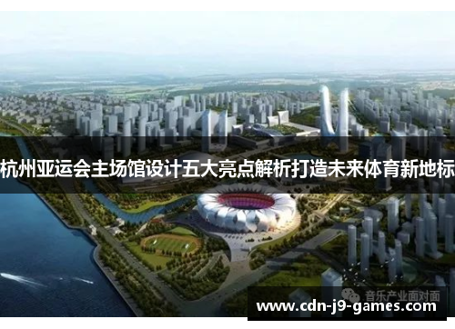 杭州亚运会主场馆设计五大亮点解析打造未来体育新地标