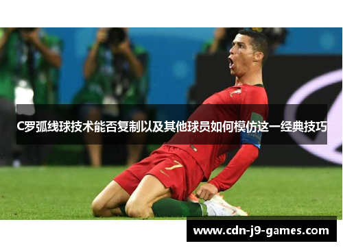 C罗弧线球技术能否复制以及其他球员如何模仿这一经典技巧