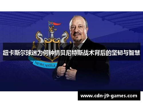 纽卡斯尔球迷为何钟情贝尼特斯战术背后的坚韧与智慧
