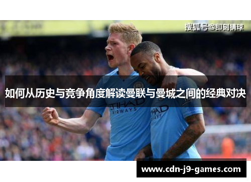 如何从历史与竞争角度解读曼联与曼城之间的经典对决