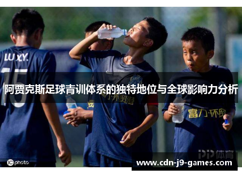 阿贾克斯足球青训体系的独特地位与全球影响力分析