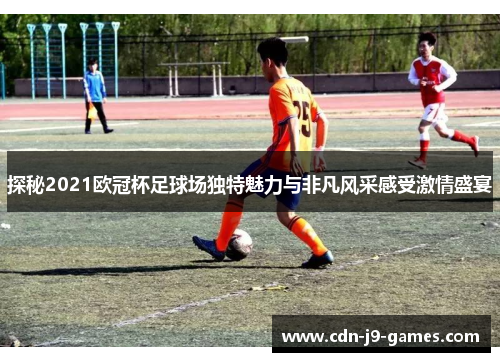 探秘2021欧冠杯足球场独特魅力与非凡风采感受激情盛宴