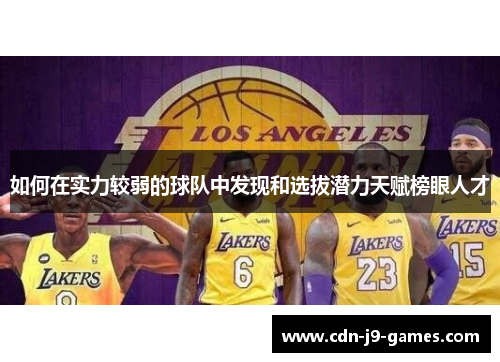 如何在实力较弱的球队中发现和选拔潜力天赋榜眼人才