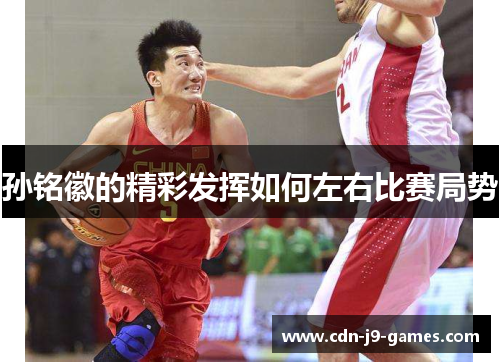 孙铭徽的精彩发挥如何左右比赛局势