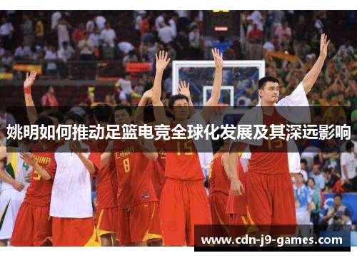姚明如何推动足篮电竞全球化发展及其深远影响