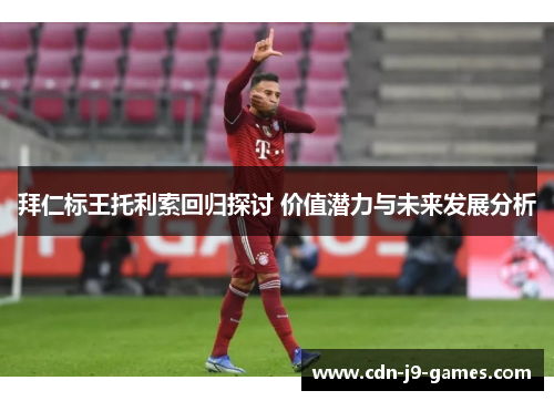 拜仁标王托利索回归探讨 价值潜力与未来发展分析 拜仁标王托利索回归探讨 价值潜力与未来发展分析