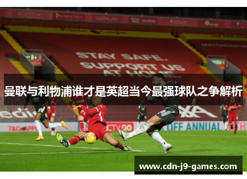 曼联与利物浦谁才是英超当今最强球队之争解析 曼联与利物浦谁才是英超当今最强球队之争解析
