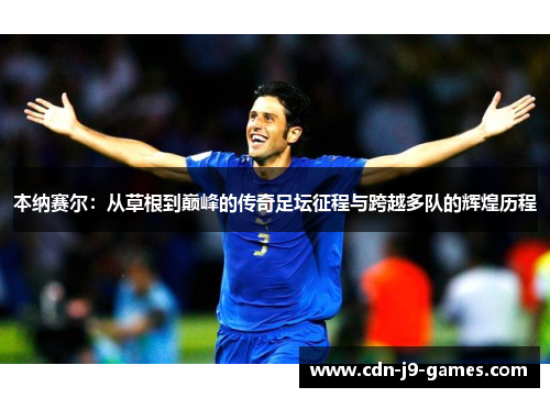 本纳赛尔:从草根到巅峰的传奇足坛征程与跨越多队的辉煌历程 本纳赛尔:从草根到巅峰的传奇足坛征程与跨越多队的辉煌历程