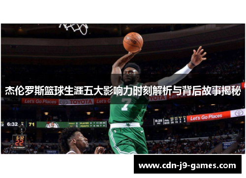 杰伦罗斯篮球生涯五大影响力时刻解析与背后故事揭秘 杰伦罗斯篮球生涯五大影响力时刻解析与背后故事揭秘
