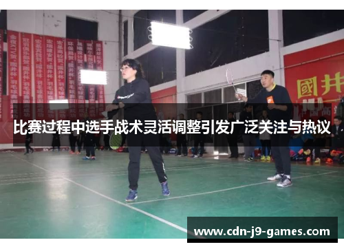 比赛过程中选手战术灵活调整引发广泛关注与热议 比赛过程中选手战术灵活调整引发广泛关注与热议