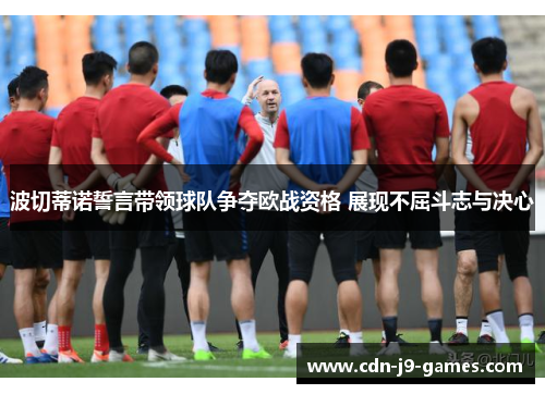 波切蒂诺誓言带领球队争夺欧战资格 展现不屈斗志与决心 波切蒂诺誓言带领球队争夺欧战资格 展现不屈斗志与决心
