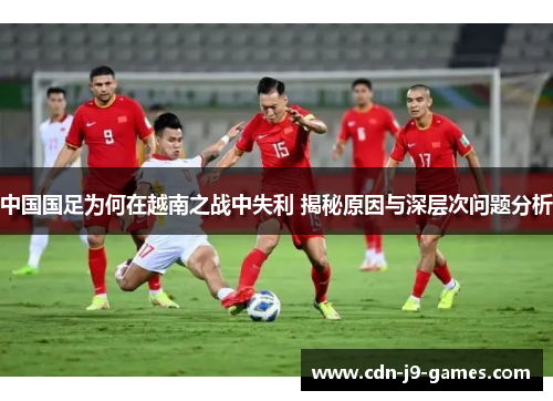 中国国足为何在越南之战中失利 揭秘原因与深层次问题分析 中国国足为何在越南之战中失利 揭秘原因与深层次问题分析