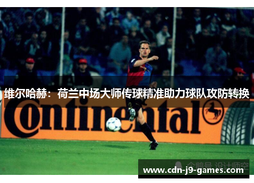 维尔哈赫：荷兰中场大师传球精准助力球队攻防转换