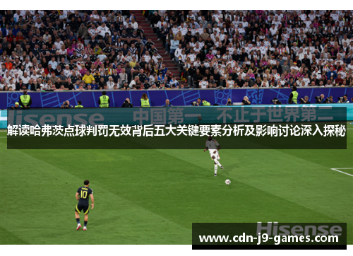 解读哈弗茨点球判罚无效背后五大关键要素分析及影响讨论深入探秘 解读哈弗茨点球判罚无效背后五大关键要素分析及影响讨论深入探秘