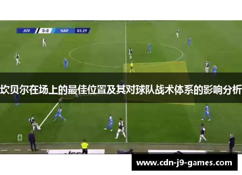 坎贝尔在场上的最佳位置及其对球队战术体系的影响分析