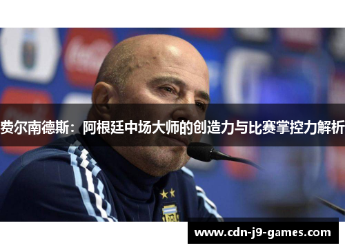 费尔南德斯:阿根廷中场大师的创造力与比赛掌控力解析 费尔南德斯:阿根廷中场大师的创造力与比赛掌控力解析