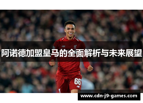 阿诺德加盟皇马的全面解析与未来展望