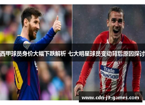 西甲球员身价大幅下跌解析 七大明星球员变动背后原因探讨