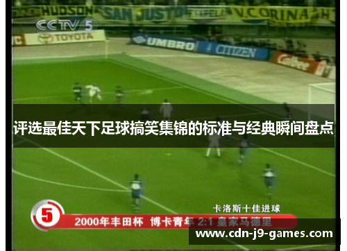 评选最佳天下足球搞笑集锦的标准与经典瞬间盘点