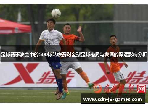足球赛事演变中的500球队联赛对全球足球格局与发展的深远影响分析 足球赛事演变中的500球队联赛对全球足球格局与发展的深远影响分析