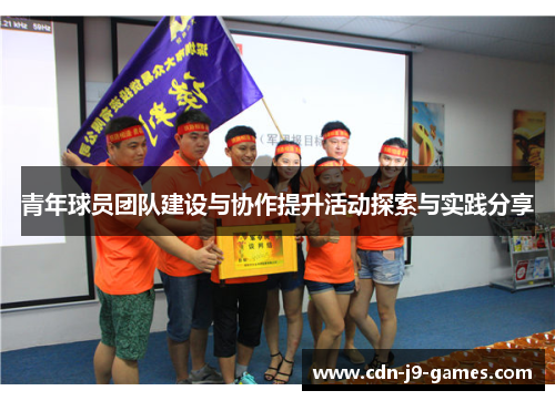 青年球员团队建设与协作提升活动探索与实践分享