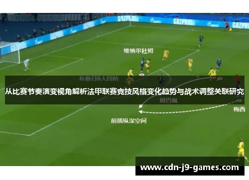 从比赛节奏演变视角解析法甲联赛竞技风格变化趋势与战术调整关联研究