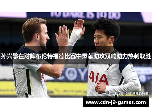 孙兴慜在对阵布伦特福德比赛中贡献助攻双响助力热刺取胜