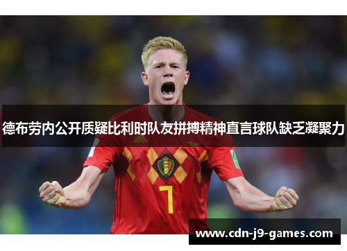 德布劳内公开质疑比利时队友拼搏精神直言球队缺乏凝聚力