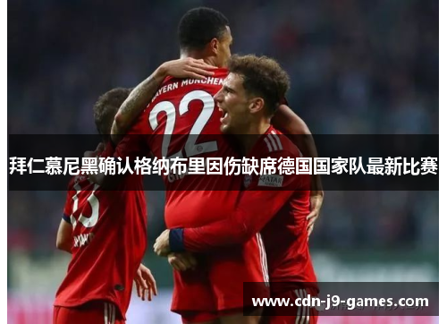 拜仁慕尼黑确认格纳布里因伤缺席德国国家队最新比赛 拜仁慕尼黑确认格纳布里因伤缺席德国国家队最新比赛