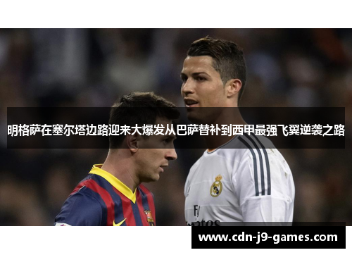 明格萨在塞尔塔边路迎来大爆发从巴萨替补到西甲最强飞翼逆袭之路