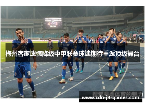 梅州客家遗憾降级中甲联赛球迷期待重返顶级舞台