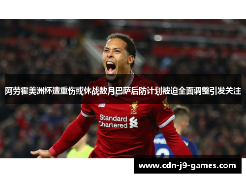 阿劳霍美洲杯遭重伤或休战数月巴萨后防计划被迫全面调整引发关注