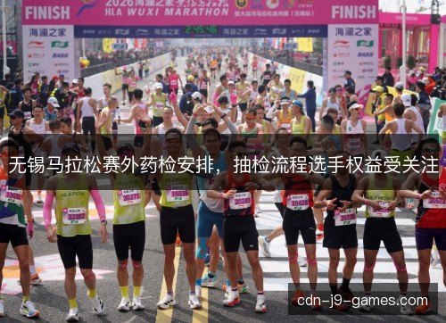 无锡马拉松赛外药检安排，抽检流程选手权益受关注