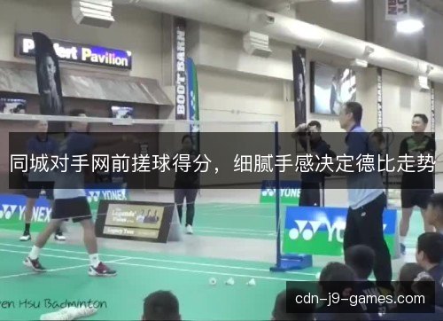 同城对手网前搓球得分，细腻手感决定德比走势