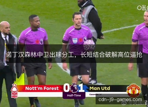 诺丁汉森林中卫出球分工，长短结合破解高位逼抢